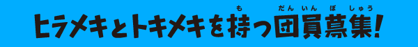 ヒラメキとトキメキを持つ団員募集！